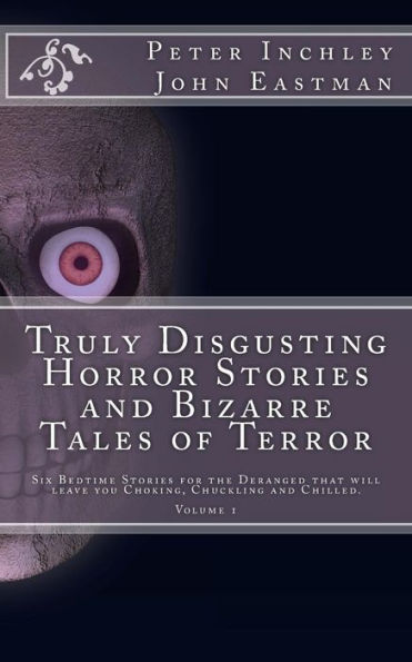 Truly Disgusting Horror Stories and Bizarre Tales of Terror: Six Bedtime Horror Stories for the Deranged that will leave you Chuckling and Chilled