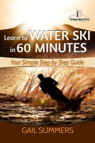 Title: Learn to Water Ski in 60 Minutes: - Your Simple Step by Step Guide, Author: Gail Summers
