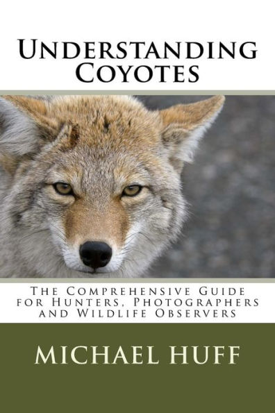 Understanding Coyotes: The Comprehensive Guide for Hunters, Photographers and Wildlife Observers
