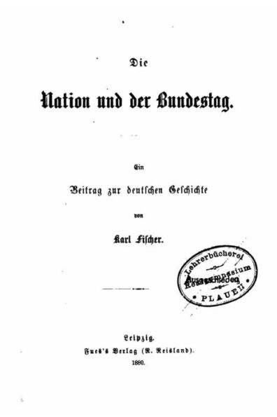 Die Nation Und Der Bundestag, Ein Beitrag Zur Deutschen Geschichte Von Karl Fischer