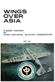 Title: Wings Over Asia 2: A Brief History of the Chinese National Aviation Corporation, Author: China National Aviation Association Foun