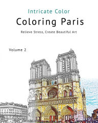 Title: Coloring Paris: Volume 2 - Intricate Color: Relieve Stress, Create Beautiful Art, Author: Patrick Toerner