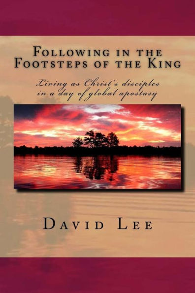 Following in the Footsteps of the King: Living as Christ's disciples in a day of global apostasy