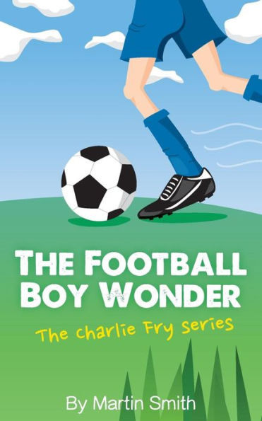 The Football Boy Wonder: (Football book for kids 7-13) (The Charlie Fry Series)