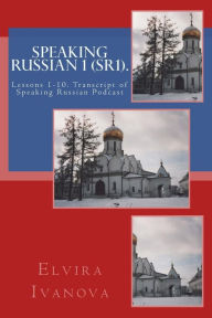 Title: Speaking Russian 1 (SR1).: Lessons 1-10. Transcript of Speaking Russian Podcast, Author: Elvira Ivanova