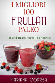 Title: I MIGLIORI 100 FRULLATI Paleo: Ricette che amerai sicuramente, Author: Mariana Correa