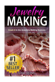 Title: Jewelry Making: Crush it in the Jewelry Making Business (Make Huge Profits by Designing Exquisite Beautiful Jewelry Right In Your Own Home), Author: Susie Quinn