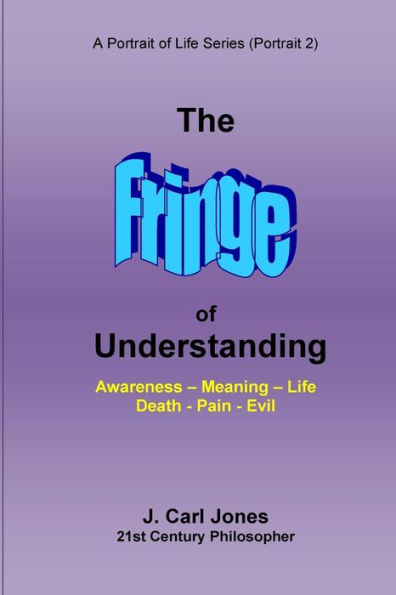 The Fringe of Understanding: Questions that exist on the fringe of understanding--Awareness - Meaning - Life - Death - Pain - Evil