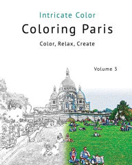 Title: Coloring Paris: Volume 3 - Intricate Color: Color, Relax, Create, Author: Patrick Toerner