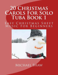 Title: 20 Christmas Carols For Solo Tuba Book 1: Easy Christmas Sheet Music For Beginners, Author: Michael Shaw (ch