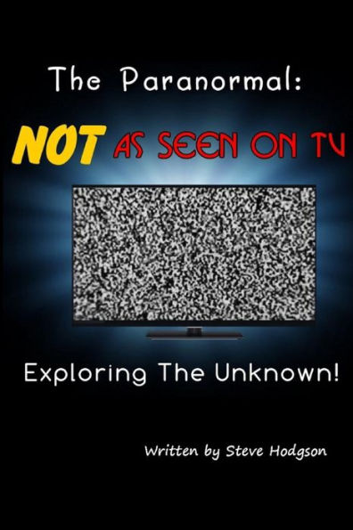 The Paranormal: NOT As Seen on TV: Exploring The Unknown