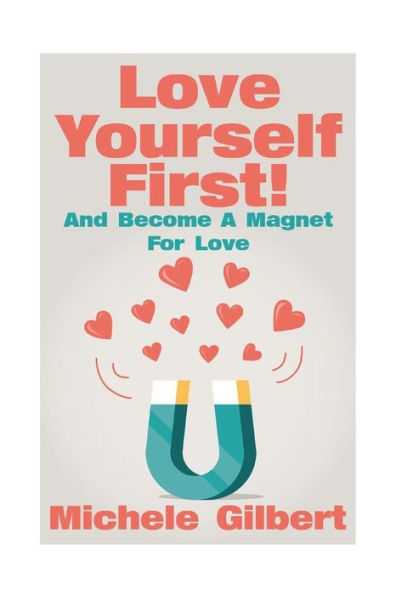 Love Yourself First !: Become A Magnet For Love