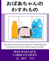 Title: Why Did Grandma Put Her Underwear in the Refrigerator? (Japanese Translation): An Explanation of Dementia for Children, Author: Max Wallack