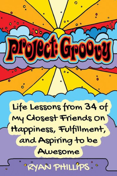 Project Groovy: Life Lessons from 34 of My Closest Friends On Happiness, Fulfillment, and Aspiring to be Awesome