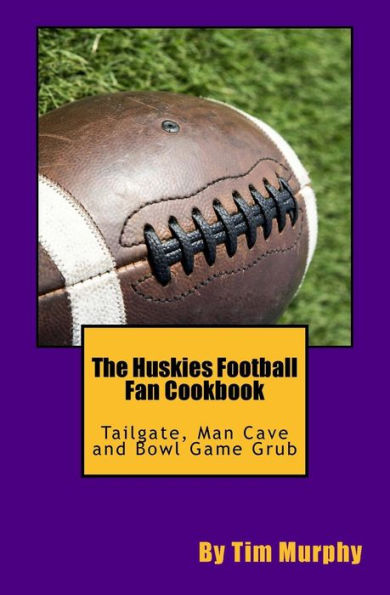 The Huskies Football Fan Cookbook: Tailgate, Man Cave and Bowl Game Grub