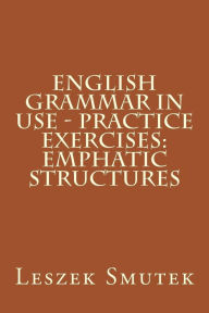 Title: English Grammar in Use - Practice Exercises: Emphatic Structures, Author: Leszek Smutek
