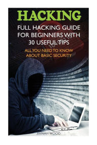 Title: Hacking: Full Hacking Guide for Beginners With 30 Useful Tips. All You Need To Know About Basic Security: (How to Hack, Computer Hacking, Hacking for Beginners, Basic Security, Penetration Testing), Author: Jimnah Wood