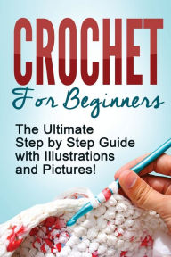 Title: CROCHET: Crochet for Beginners: The Ultimate Step by Step Guide with Illustrations and Pictures!, Author: Mary Anne D.