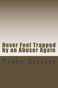 Title: Never Feel Trapped by an Abuser Again: Take Control of Your Life, Author: Thabo Seseane
