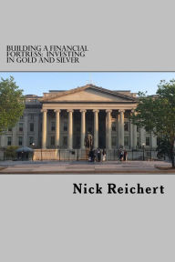 Title: Building a Financial Fortress: Investing in Gold and Silver, Author: Nick Reichert
