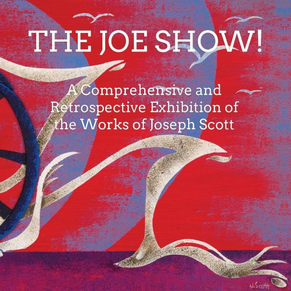 The Joe Show!: A Comprehensive and Retrospective Exhibition of the Works of Joseph Scott