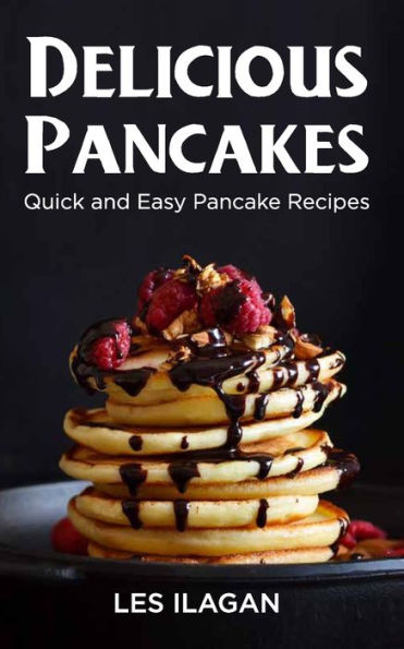 Delicious Pancakes!: Quick and Easy Pancake Recipes
