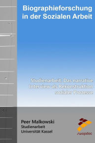 Title: Biographieforschung in der Sozialen Arbeit: Studienarbeit: Das narrative Interview als Rekonstruktion sozialer Prozesse, Author: Peer Malkowski