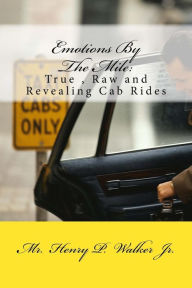 Title: Emotions By The Mile: True, Raw and Revealing Cab rides, Author: Henry P Walker Jr