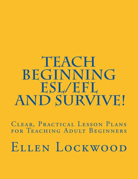 Teach Beginning ESL/EFL and Survive!: Clear, Practical Lesson Plans for Teaching Adult Beginners