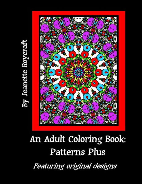 An Adult Coloring Book: Patterns Plus: Featuring Original Designs