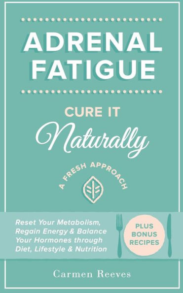 Adrenal Fatigue: Cure it Naturally - A Fresh Approach to Reset Your Metabolism, Regain Energy & Balance Hormones through Diet, Lifestyle & Nutrition