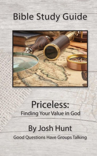 Bible Study Guide -- Priceless; Finding Your Value In God: Good Questions Have Groups Talking