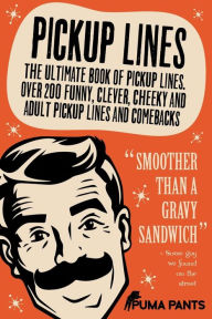 Title: Pickup Lines: The Ultimate Book of Pickup Lines. Over 200 Funny, Clever, Cheeky and Adult Pickup Lines and Comebacks, Author: Puma Pants