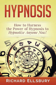 Title: Hypnosis: How to Harness the Power of Hypnosis to Hypnotize Anyone Now!, Author: Richard Ellsbury