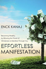 Title: Effortless Manifestation: Becoming Wealthy by Allowing the Power of Wholeness to Manifest Through You, Author: Enck Kanaj