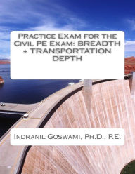 Title: Practice Exam for the Civil PE Exam: Breadth + Transportation Depth, Author: Indranil Goswami P E