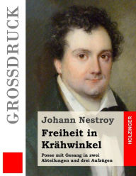 Title: Freiheit in Krähwinkel (Großdruck): Posse mit Gesang in zwei Abteilungen und drei Aufzügen, Author: Johann Nestroy