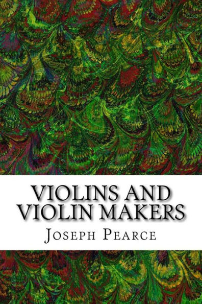 Violins And Violin Makers: (Joseph Pearce Classics Collection)