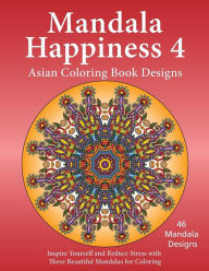 Title: Mandala Happiness 4, Asian Coloring Book Designs: Inspire Yourself and Reduce Stress with these Beautiful Mandalas for Coloring, Author: J Bruce Jones