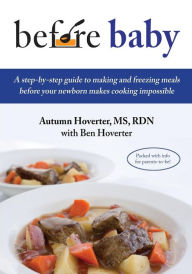 Title: Before Baby: A step-by-step guide to making and freezing meals before your newborn makes cooking impossible, Author: Ben Hoverter