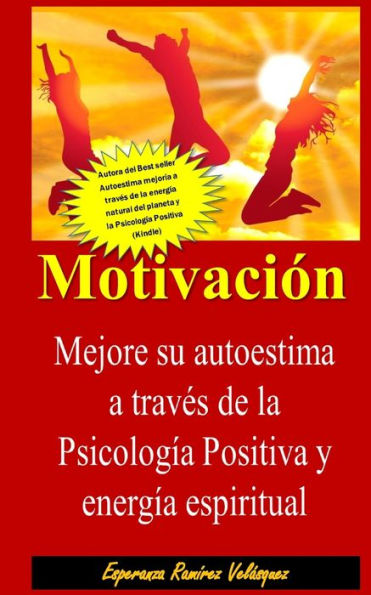 Motivación: Autoestima mejoría de su autoestima a través de la Psicología Positiva y energía espiritual. Nueva Edición