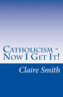 Catholicism - Now I Get It!