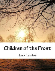 Title: Children of the Frost, Author: Jack London