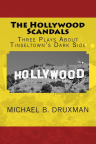 Title: The Hollywood Scandals: Three Plays About Tinseltown's Dark Side, Author: Michael B Druxman