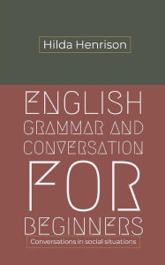 Title: English Grammar and Conversation for Beginners: Conversations in Social Situations, Author: Hilda Henrison