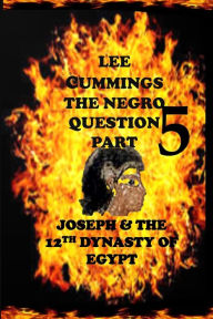 Title: The Negro Question Part 5 Joseph and the 12th dynasty of Egypt, Author: Lee Cummings