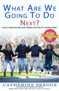 Title: What Are We Going To Do Next?: Social Team-Building And Finding Fun For City Adventurers, Author: Catherine Skeggs