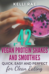 Title: 42 Vegan Protein Shakes and Smoothies: Quick, Easy and Perfect for Clean Eating, Author: Kelli Rae