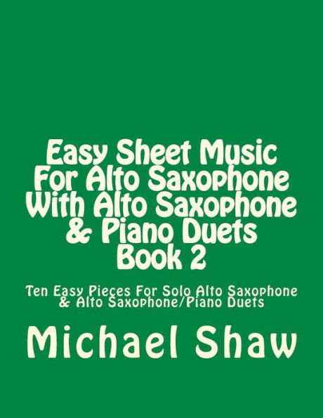 Easy Sheet Music For Alto Saxophone With Alto Saxophone & Piano Duets Book 2: Ten Easy Pieces For Solo Alto Saxophone & Alto Saxophone/Piano Duets