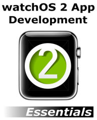 Title: watchOS 2 App Development Essentials: Developing WatchKit Apps for the Apple Watch, Author: Neil Smyth